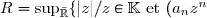 R = \sup_{\bar{\mathbb{R}}} \lbrace |z| / z \in \mathbb{K} \text{ et } (a_n z^n) \text{ converge } \rbrace
